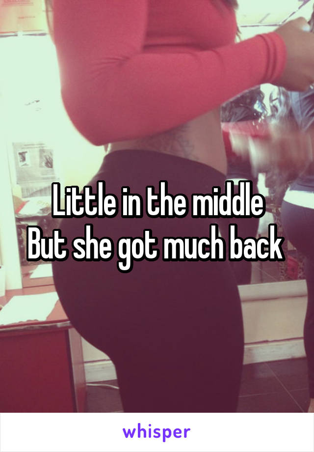 Little in the middle
But she got much back 