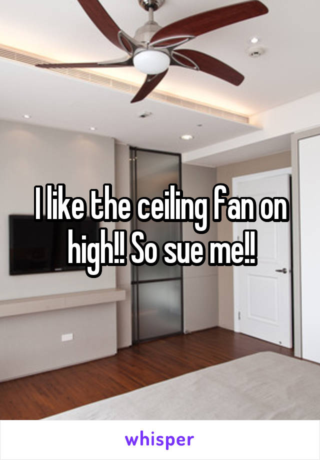 I like the ceiling fan on high!! So sue me!!