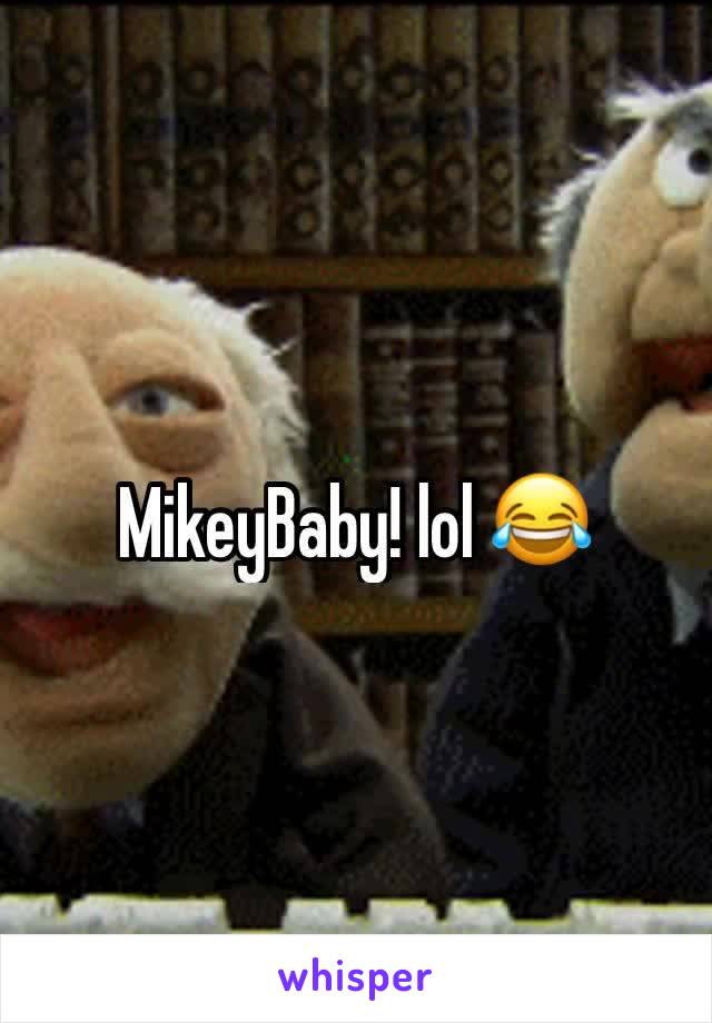 MikeyBaby! lol 😂 