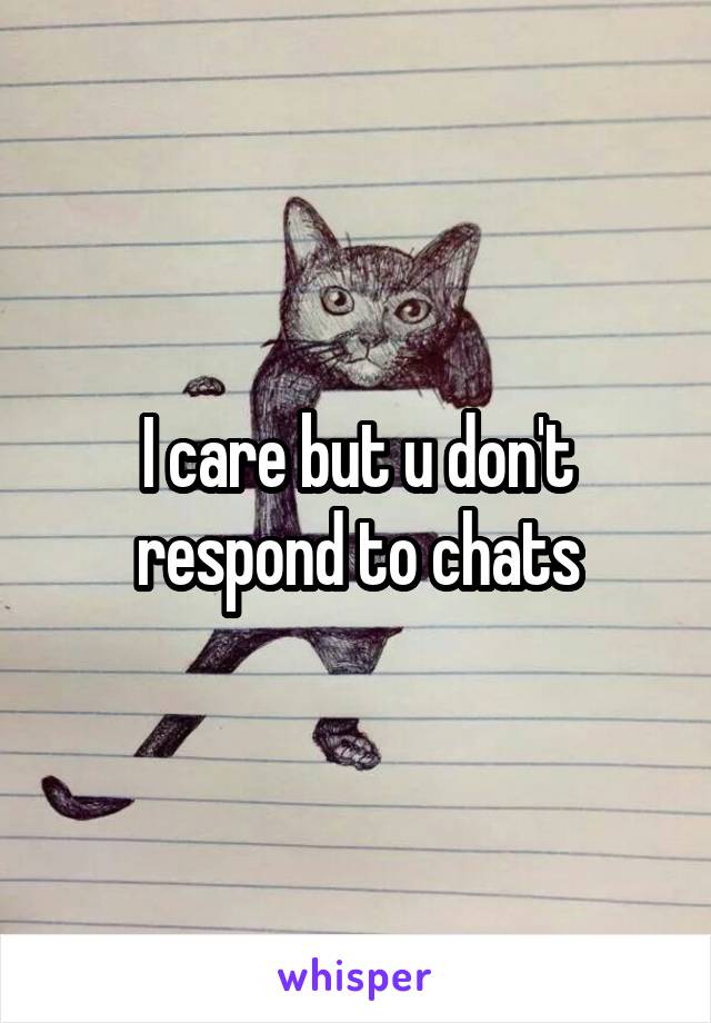 I care but u don't respond to chats