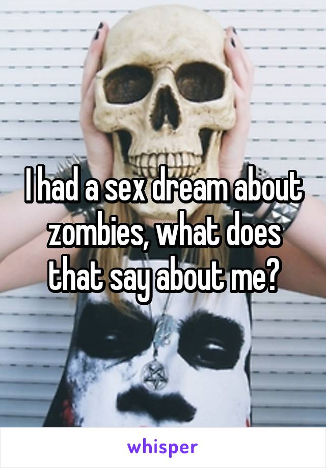 I had a sex dream about zombies, what does that say about me?