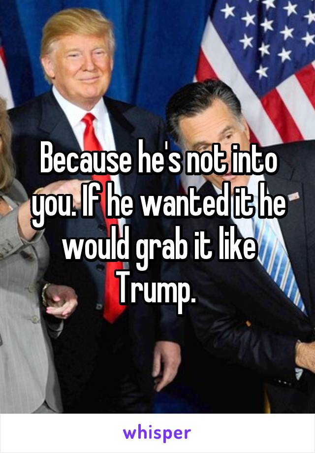 Because he's not into you. If he wanted it he would grab it like Trump. 