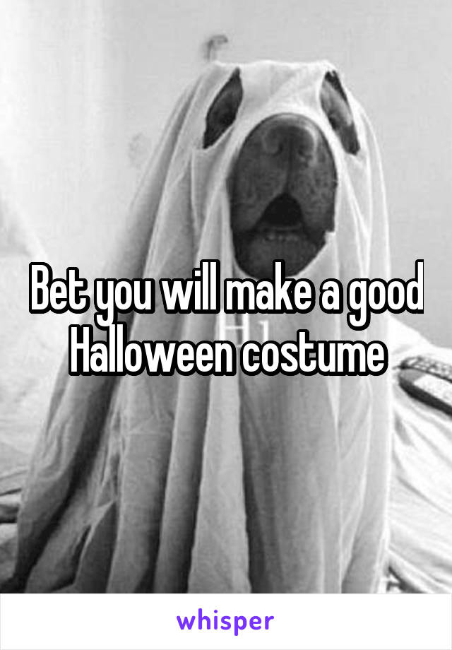 Bet you will make a good Halloween costume