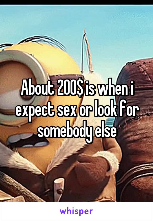 About 200$ is when i expect sex or look for somebody else