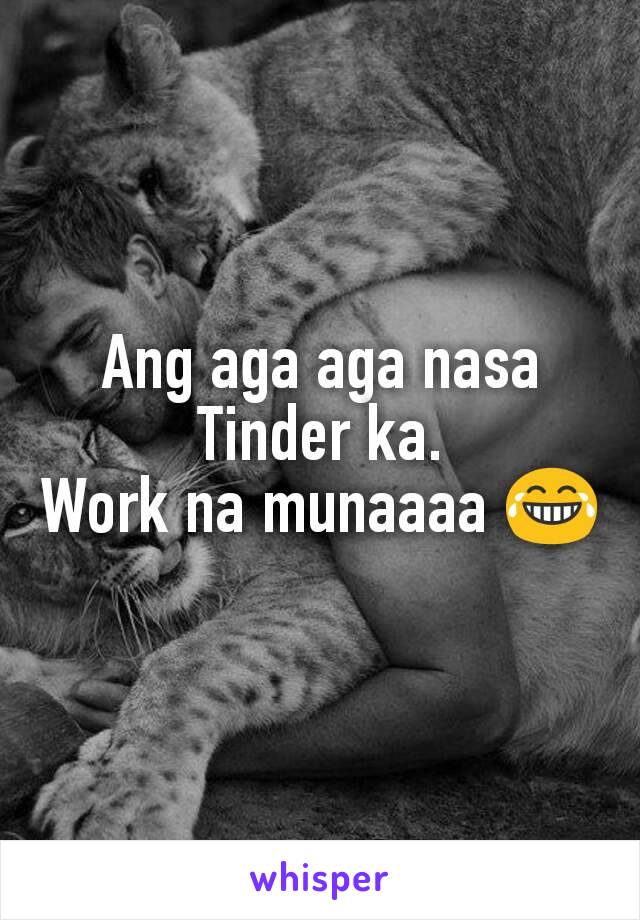 Ang aga aga nasa Tinder ka.
Work na munaaaa 😂