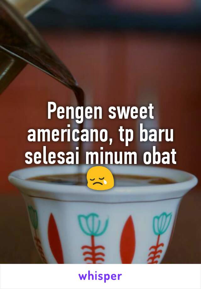 Pengen sweet americano, tp baru selesai minum obat 😢