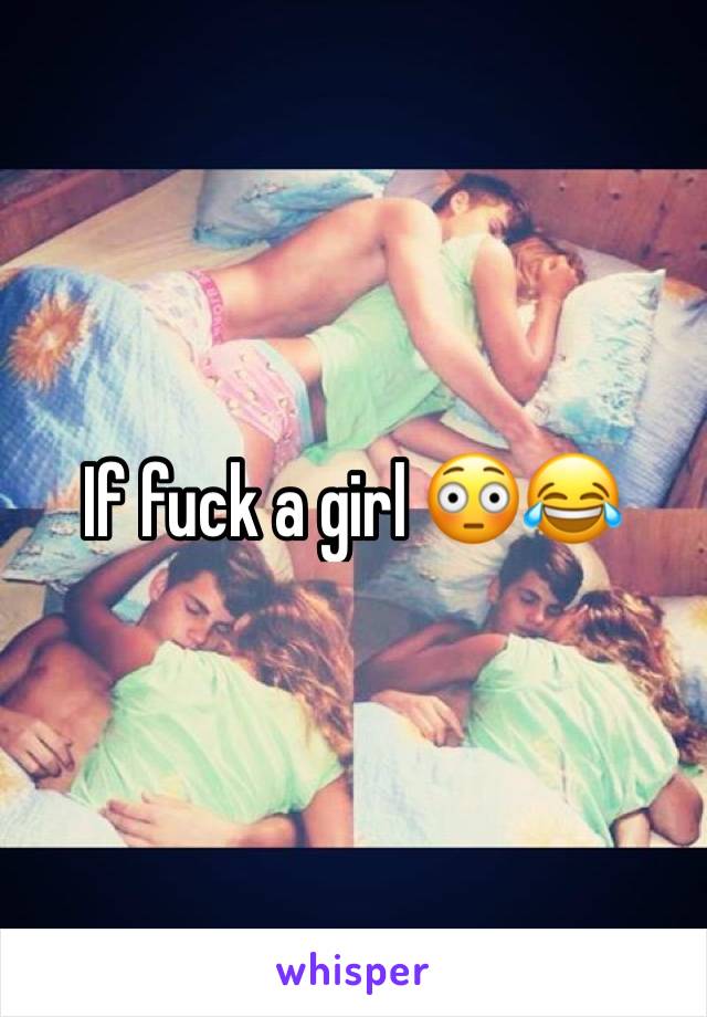 If fuck a girl 😳😂