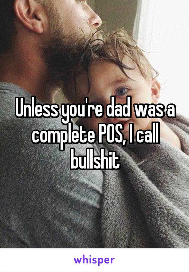 Unless you're dad was a complete POS, I call bullshit