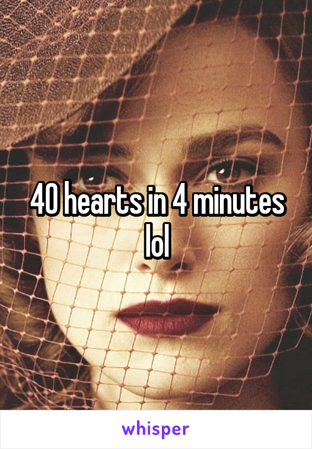 40 hearts in 4 minutes lol