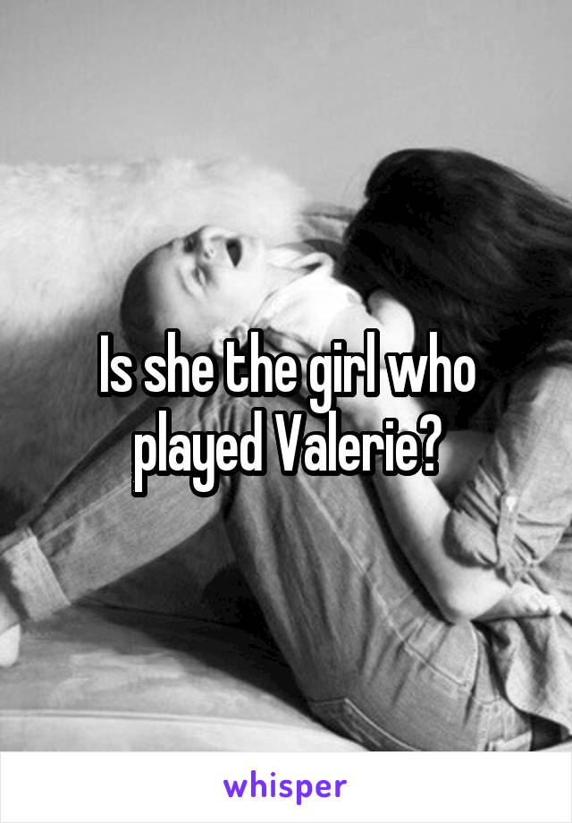 Is she the girl who played Valerie?