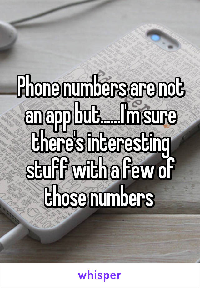 Phone numbers are not an app but......I'm sure there's interesting stuff with a few of those numbers 