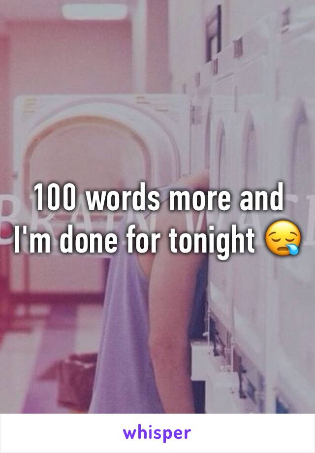 100 words more and I'm done for tonight 😪