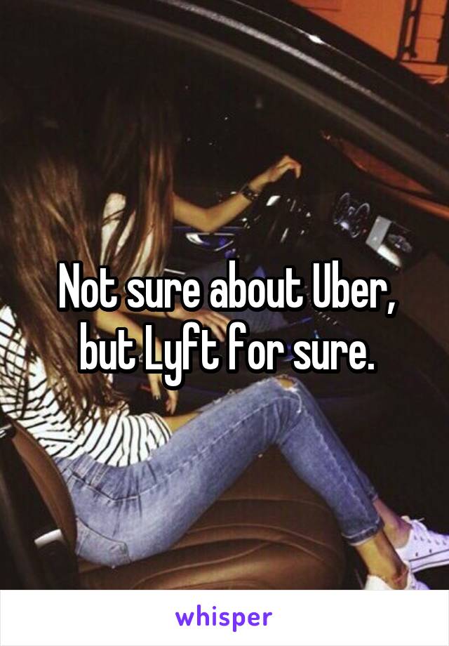 Not sure about Uber, but Lyft for sure.