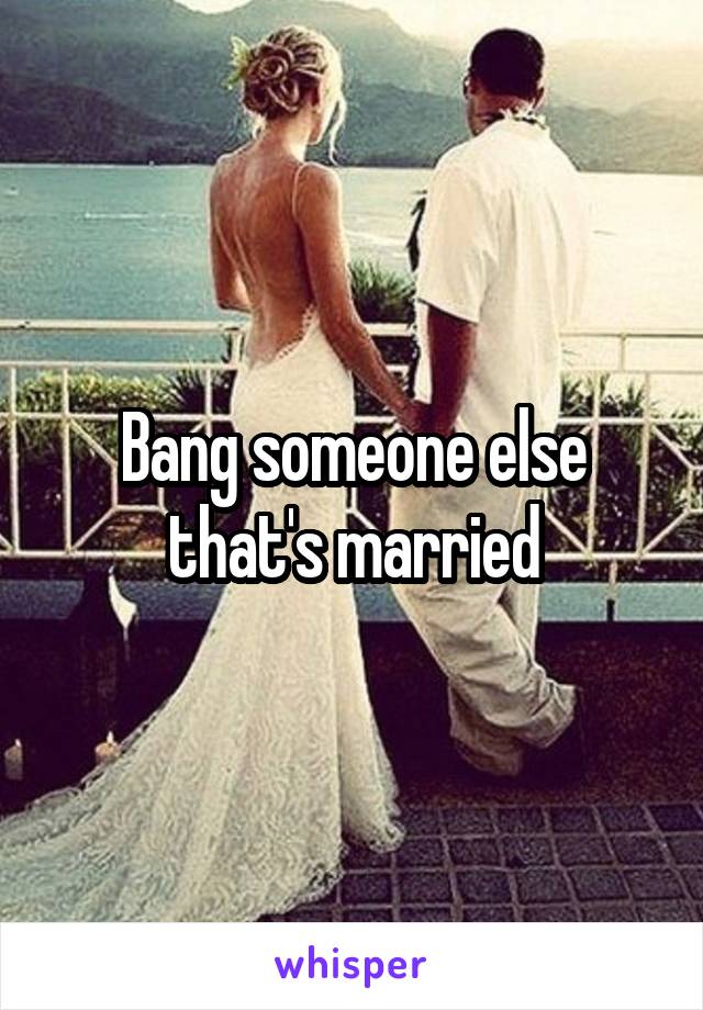 Bang someone else that's married