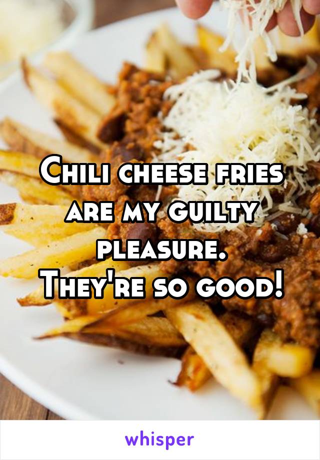 Chili cheese fries are my guilty pleasure.
They're so good!