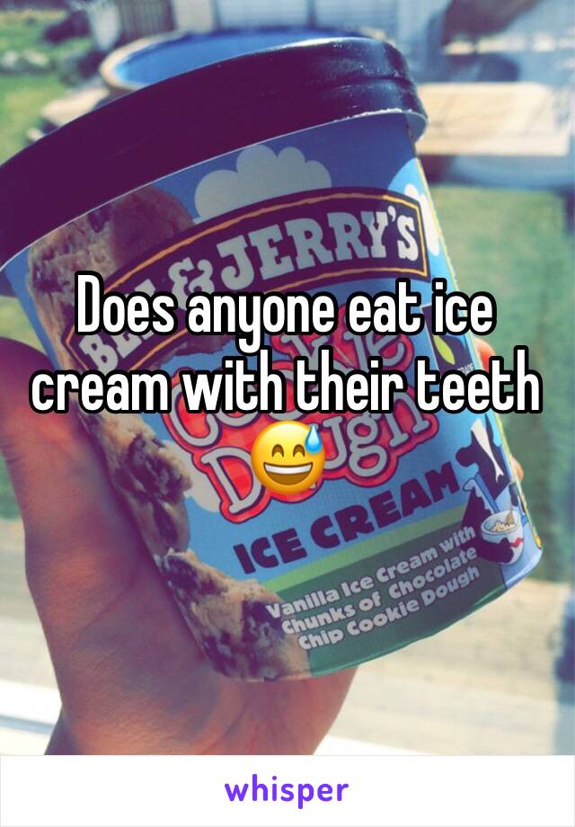 Does anyone eat ice cream with their teeth
😅
