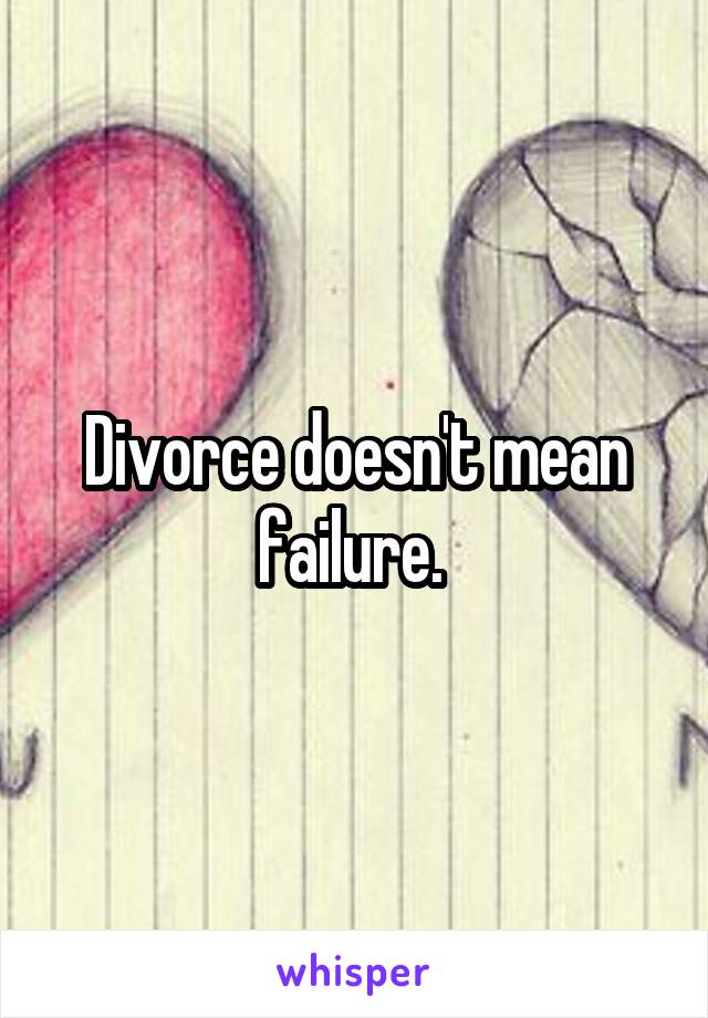 Divorce doesn't mean failure. 