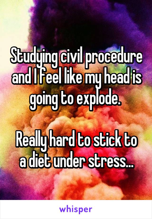 Studying civil procedure and I feel like my head is going to explode. 

Really hard to stick to a diet under stress...