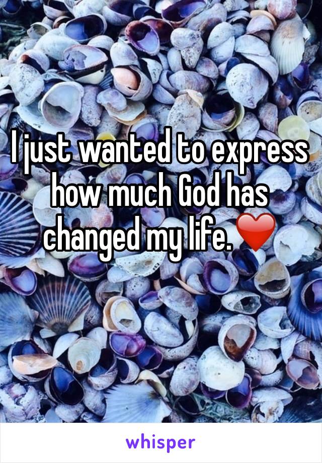 I just wanted to express how much God has changed my life.❤️