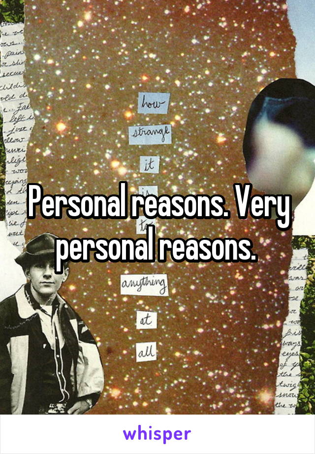 Personal reasons. Very personal reasons. 