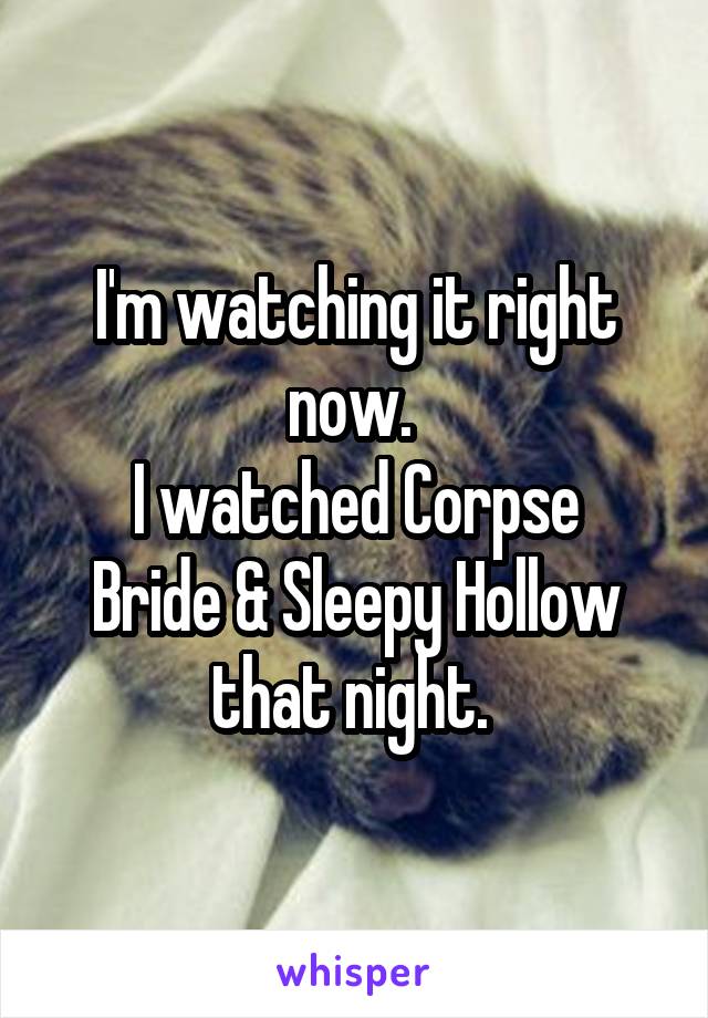 I'm watching it right now. 
I watched Corpse Bride & Sleepy Hollow that night. 