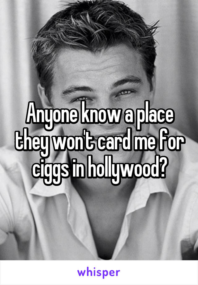 Anyone know a place they won't card me for ciggs in hollywood?