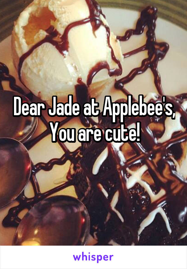 Dear Jade at Applebee's,
You are cute!
