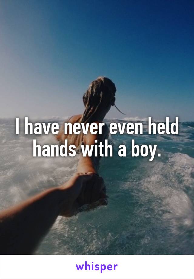 I have never even held hands with a boy.