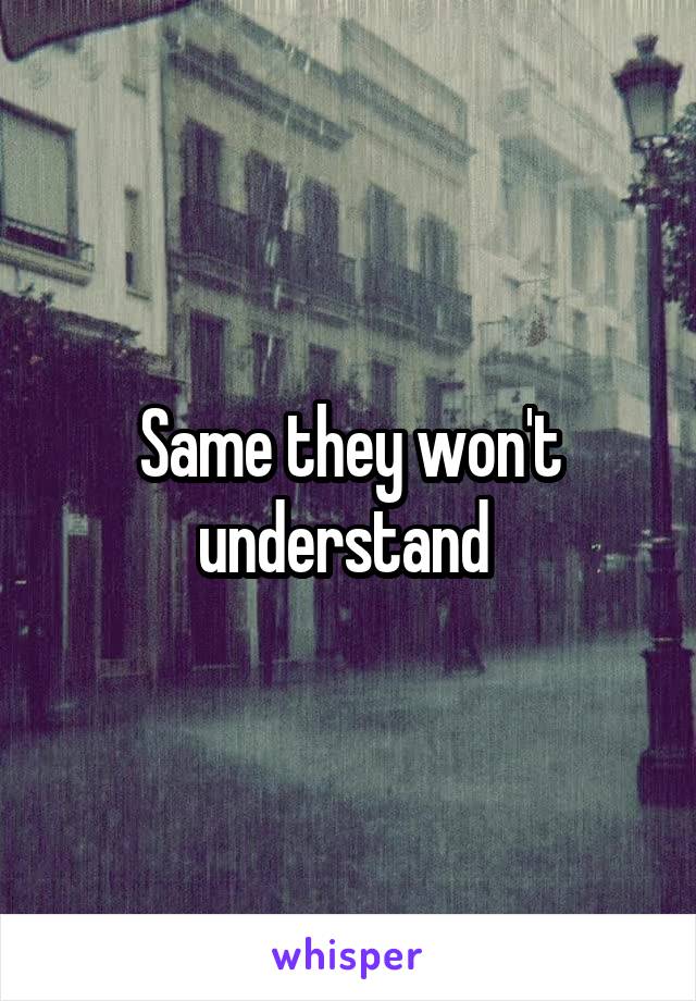 Same they won't understand 