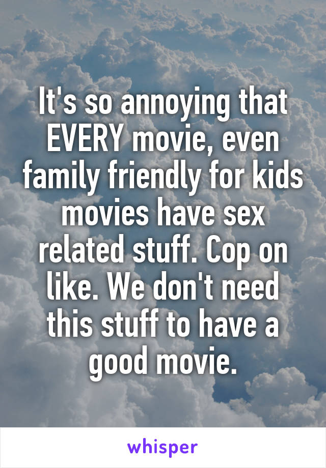 It's so annoying that EVERY movie, even family friendly for kids movies have sex related stuff. Cop on like. We don't need this stuff to have a good movie.