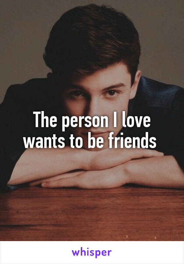 The person I love wants to be friends 