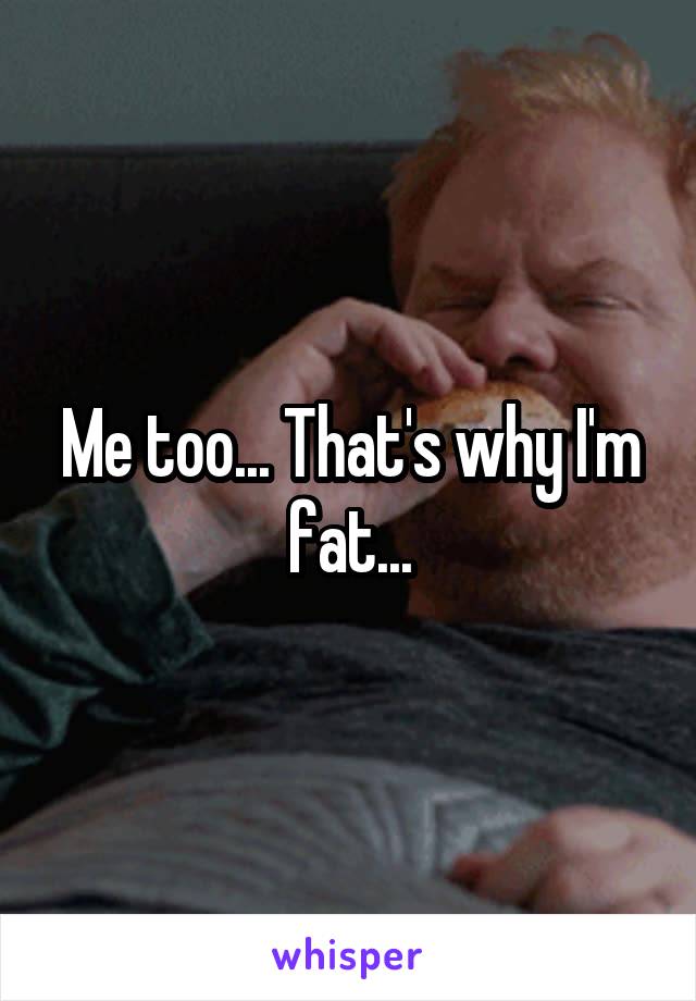 Me too... That's why I'm fat...