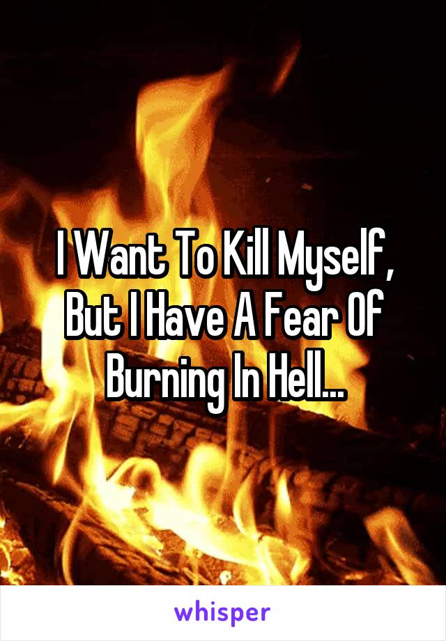 I Want To Kill Myself, But I Have A Fear Of Burning In Hell...