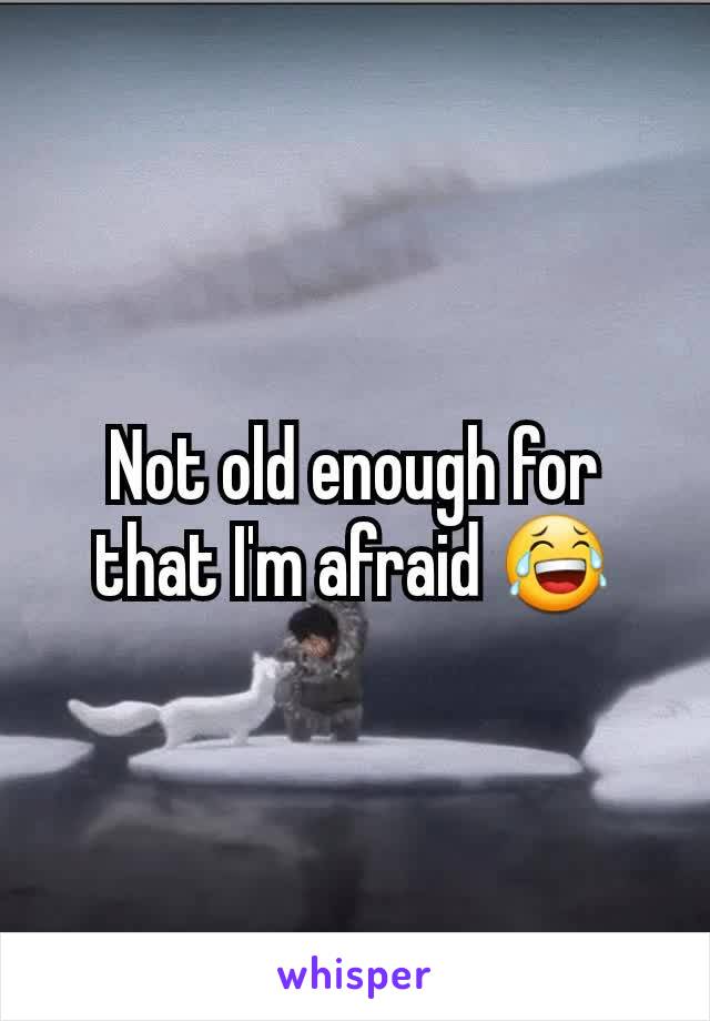 Not old enough for that I'm afraid 😂