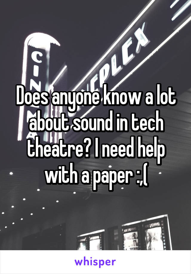 Does anyone know a lot about sound in tech theatre? I need help with a paper :,(