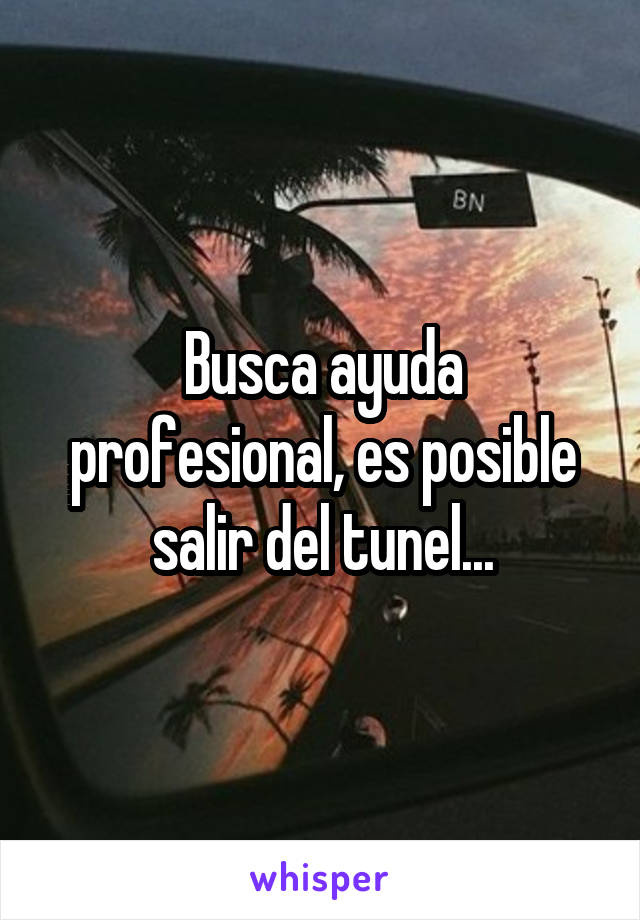 Busca ayuda profesional, es posible salir del tunel...