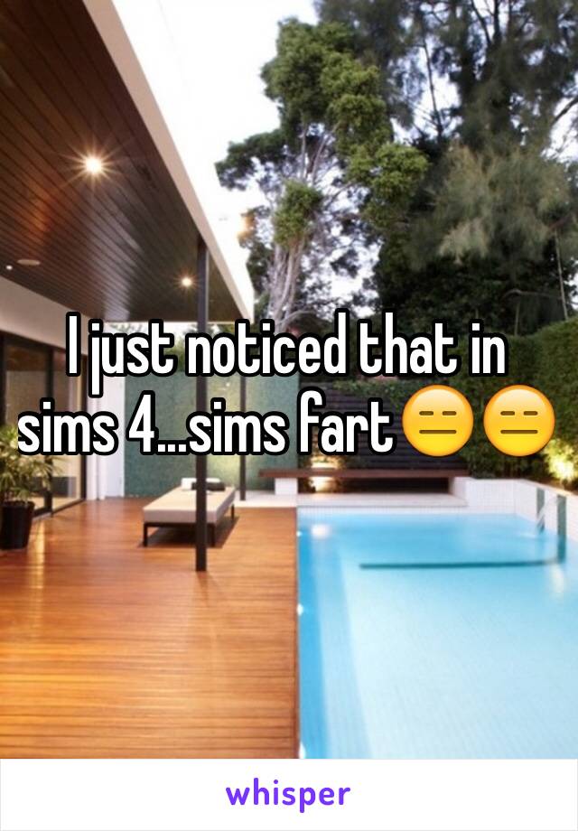 I just noticed that in sims 4...sims fart😑😑