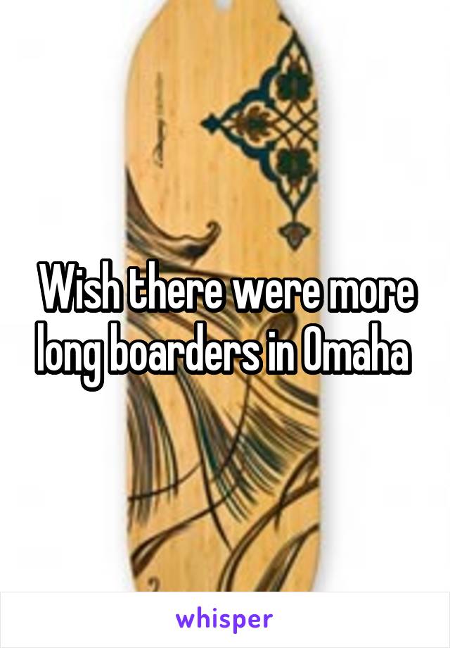 Wish there were more long boarders in Omaha 