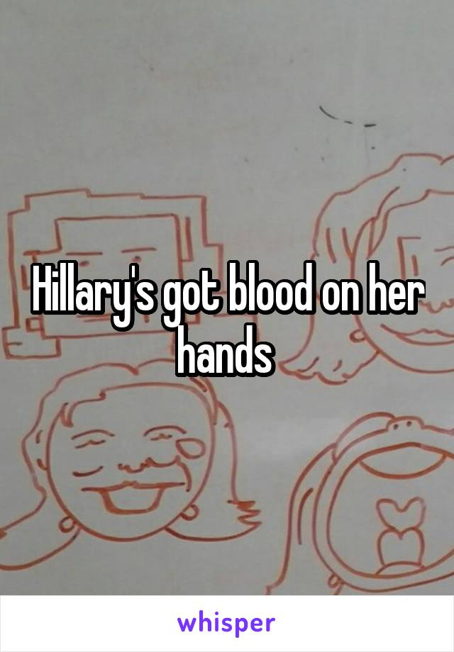 Hillary's got blood on her hands 