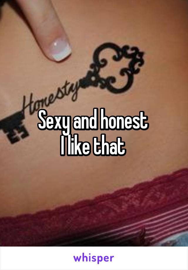 Sexy and honest 
I like that 