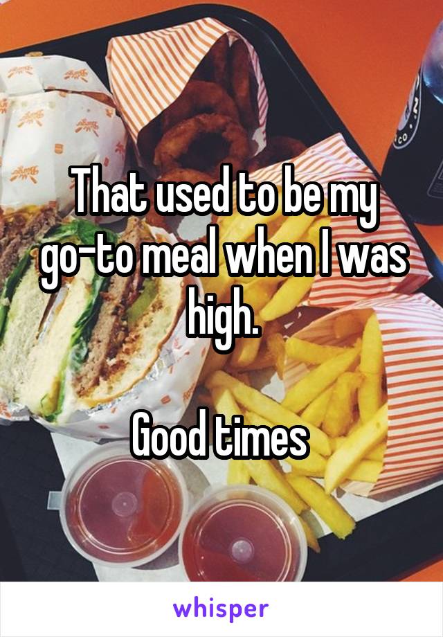 That used to be my go-to meal when I was high.

Good times 