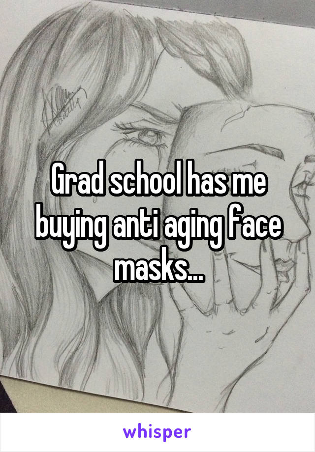 Grad school has me buying anti aging face masks...