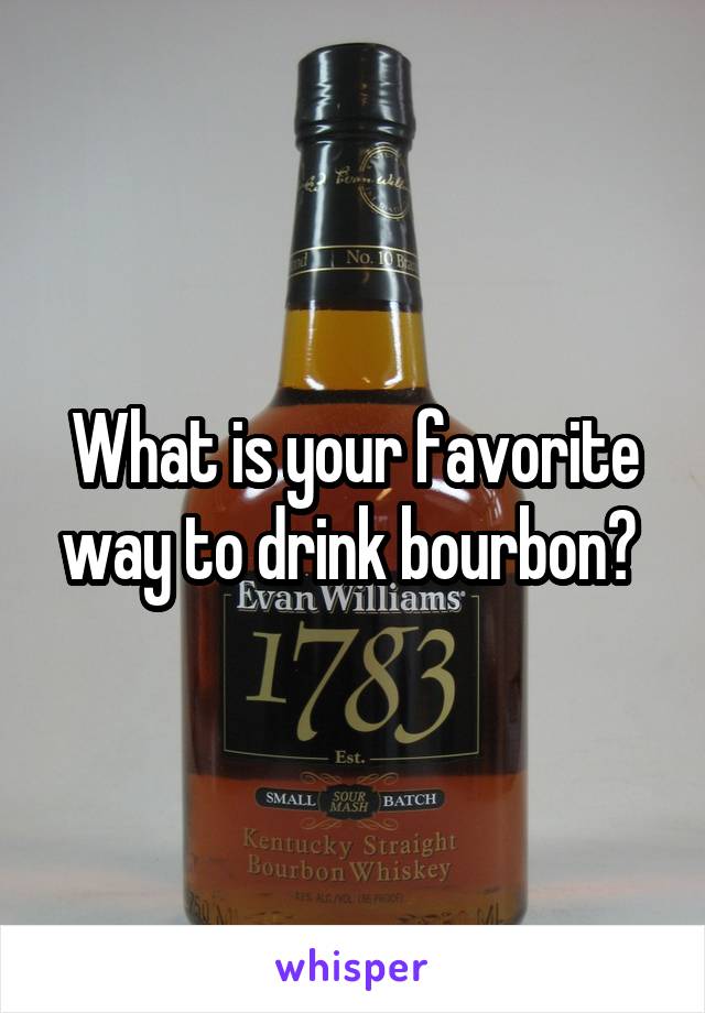 What is your favorite way to drink bourbon? 