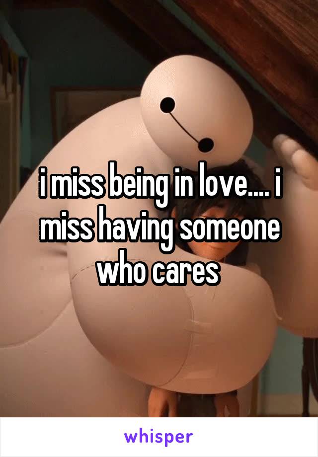 i miss being in love.... i miss having someone who cares 