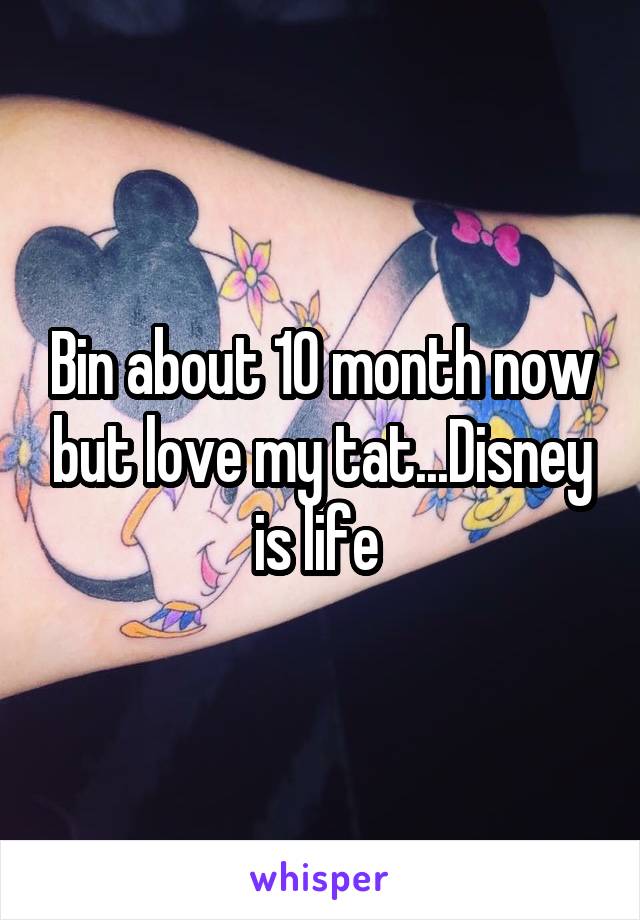 Bin about 10 month now but love my tat...Disney is life 