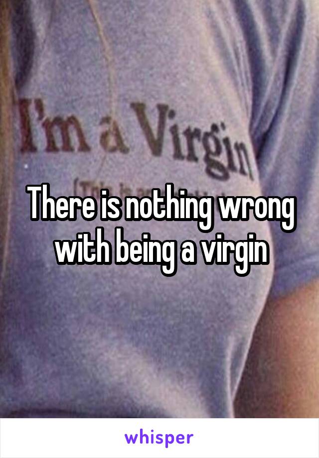 There is nothing wrong with being a virgin