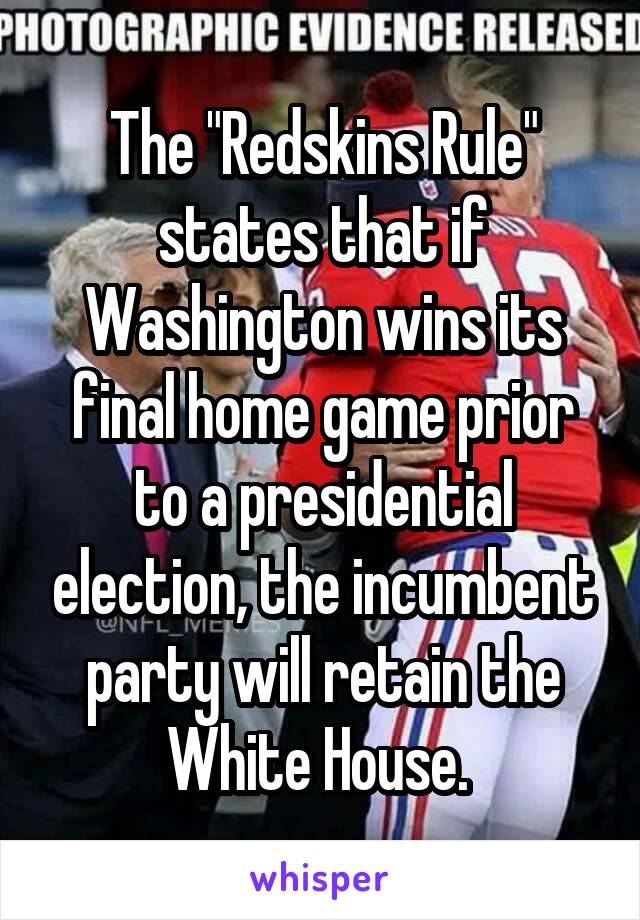 The "Redskins Rule" states that if Washington wins its final home game prior to a presidential election, the incumbent party will retain the White House. 