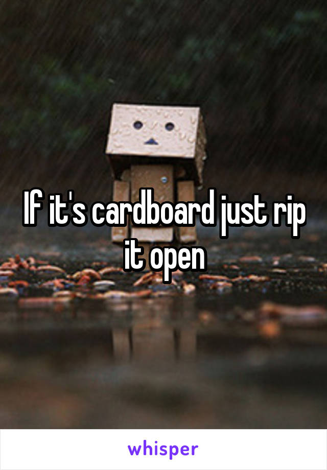 If it's cardboard just rip it open