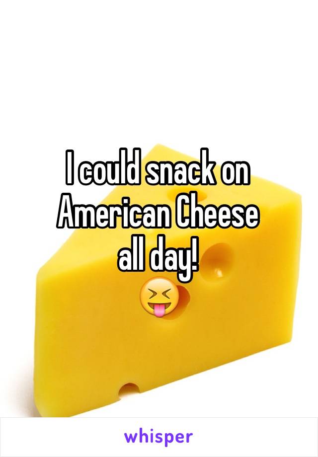 I could snack on American Cheese
all day!
😝