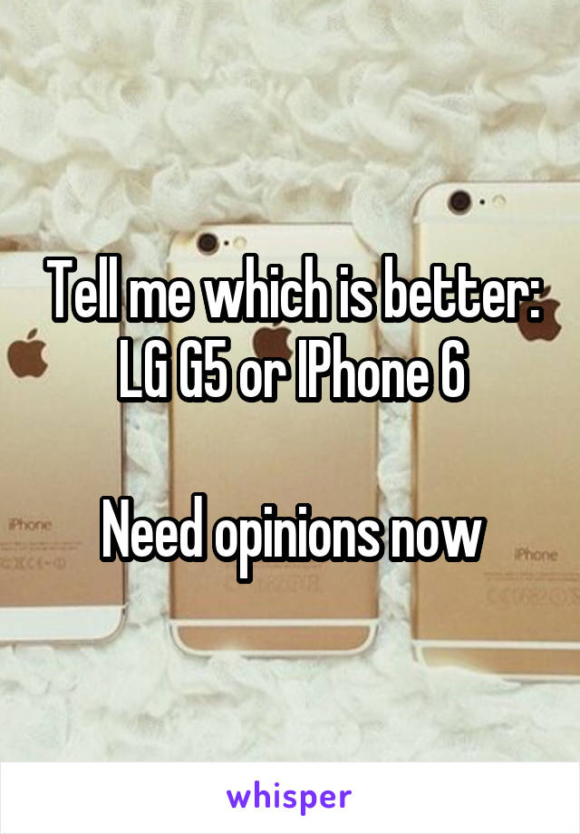 Tell me which is better: LG G5 or IPhone 6

Need opinions now